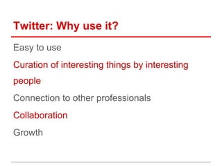 Twitter: Why use it?
Easy to use
Curation of interesting things by interesting
people
Connection to other professionals
Co...