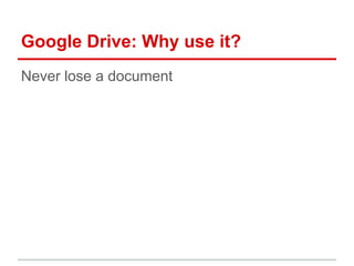 Google Drive: Why use it?
Never lose a document
 