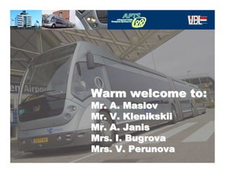 Warm welcome to:
    Mr. A. Maslov
    Mr. V. Klenikskii
    Mr. A. Janis
    Mrs. I. Bugrova
    Mrs. V. Perunova
                        3 April ‘08
&
 