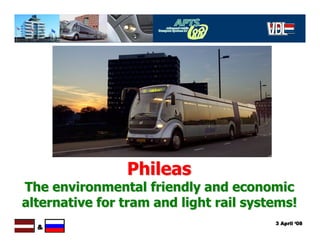 Phileas
The environmental friendly and economic
alternative for tram and light rail systems!
                             ...