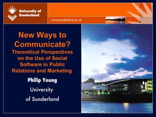 New Ways to Communicate?  Theoretical Perspectives on the Use of Social Software in Public Relations and Marketing   Philip Young University  of Sunderland 