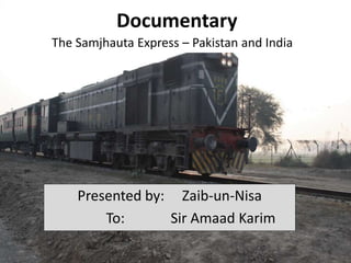 Presented by: Zaib-un-Nisa
To: Sir Amaad Karim
Documentary
The Samjhauta Express – Pakistan and India
 