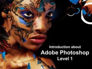 Introduction about
Adobe Photoshop
Level 1
 