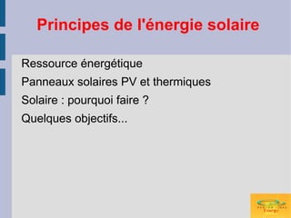 Principes de l'énergie solaire

Ressource énergétique
Panneaux solaires PV et thermiques
Solaire : pourquoi faire ?
Quelques objectifs...
 