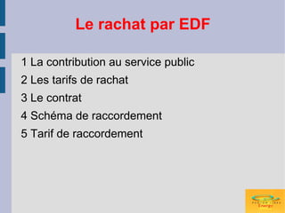 Le rachat par EDF

1 La contribution au service public
2 Les tarifs de rachat
3 Le contrat
4 Schéma de raccordement
5 Tarif de raccordement
 