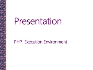 Presentation
PHP Execution Environment
 