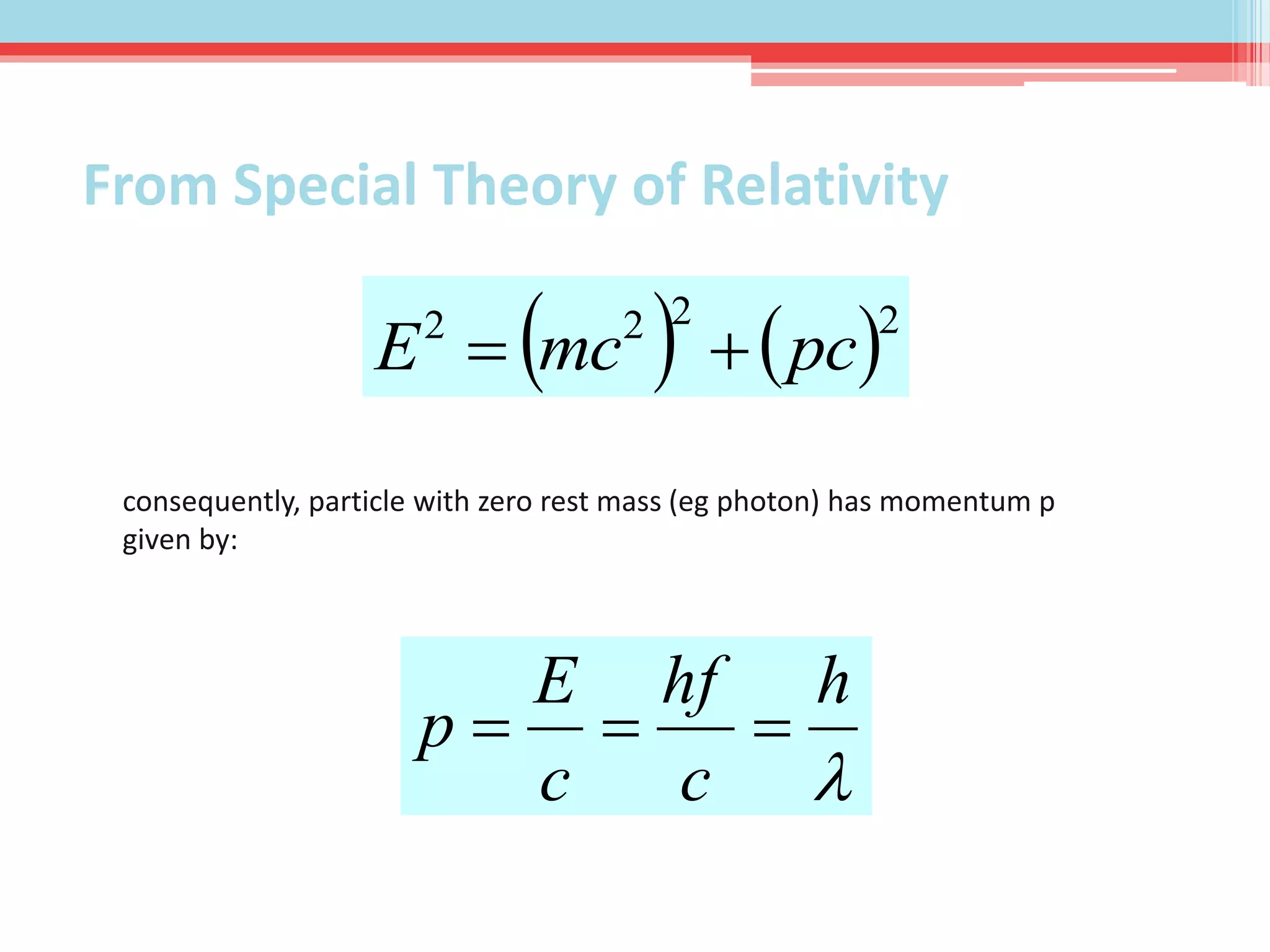    2222
pcmcE 
consequently, particle with zero rest mass (eg photon) has momentum p
given by:

h
c
hf
c
E
p 
From Special Theory of Relativity
 