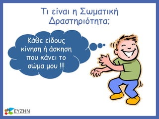 Τι είναι η Σωματική
Δραστηριότητα;
Κάθε είδους
κίνηση ή άσκηση
που κάνει το
σώμα μου !!!
 