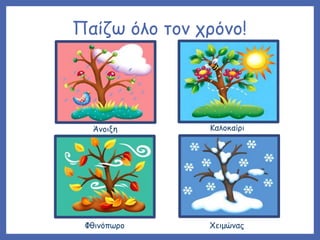 Παίζω όλο τον χρόνο!
Άνοιξη Καλοκαίρι
Φθινόπωρο Χειμώνας
 