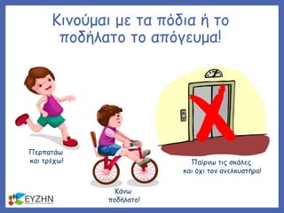 Κινούμαι με τα πόδια ή το
ποδήλατο το απόγευμα!
Περπατάω
και τρέχω!
Κάνω
ποδήλατο!
Παίρνω τις σκάλες
και όχι τον ανελκυστήρα!
 