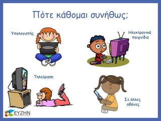 Πότε κάθομαι συνήθως;
Υπολογιστής
Τηλεόραση
Ηλεκτρονικά
παιχνίδια
Σε άλλες
οθόνες
 