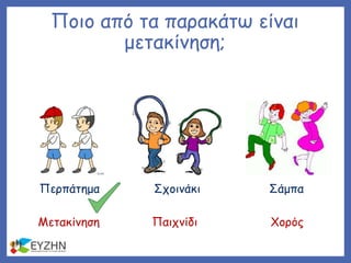 Ποιο από τα παρακάτω είναι
μετακίνηση;
Περπάτημα Σχοινάκι Σάμπα
Μετακίνηση Παιχνίδι Χορός
 