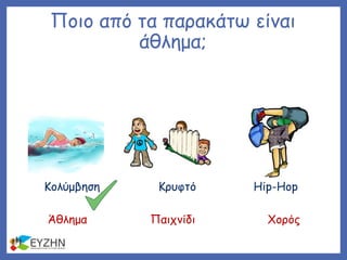 Ποιο από τα παρακάτω είναι
άθλημα;
Κολύμβηση Κρυφτό
Άθλημα Παιχνίδι Χορός
Hip-Hop
 