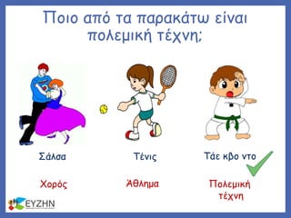 Ποιο από τα παρακάτω είναι
πολεμική τέχνη;
Σάλσα Τένις Τάε κβο ντο
Χορός Άθλημα Πολεμική
τέχνη
 