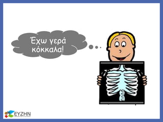 Έχω γερά
κόκκαλα!
 