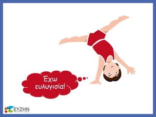Έχω
ευλυγισία!
 