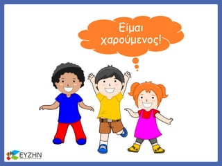 Είμαι
χαρούμενος!
 