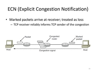 ECN (Explicit Congestion Notification)
• Marked packets arrive at receiver; treated as loss
– TCP receiver reliably informs TCP sender of the congestion
19
 
