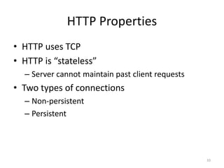 HTTP Properties
33
• HTTP uses TCP
• HTTP is “stateless”
– Server cannot maintain past client requests
• Two types of connections
– Non-persistent
– Persistent
 