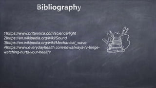 1)https://www.britannica.com/science/light
2)https://en.wikipedia.org/wiki/Sound
3)https://en.wikipedia.org/wiki/Mechanical_wave
4)https://www.everydayhealth.com/news/ways-tv-binge-
watching-hurts-your-health/
 