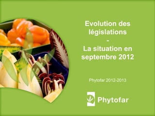 2011
Evolution des
législations
-
La situation en
septembre 2012
Phytofar 2012-2013
 