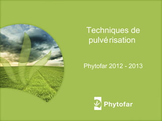 Techniques de
pulvérisation
Phytofar 2012 - 2013
 