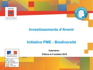 www.developpement-durable.gouv.fr
Ministère de l'Écologie, du Développement durable
et de l'Energie
Investissements d’Avenir
Initiative PME - Biodiversité
Calendrier :
Clôture le 5 octobre 2015
 