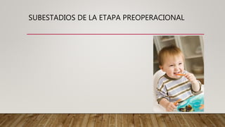 SUBESTADIOS DE LA ETAPA PREOPERACIONAL
 