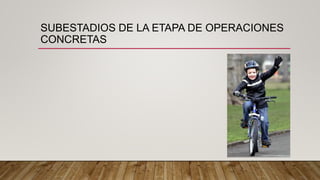 SUBESTADIOS DE LA ETAPA DE OPERACIONES
CONCRETAS
 