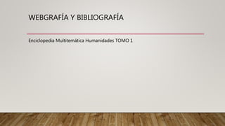 WEBGRAFÍA Y BIBLIOGRAFÍA
Enciclopedia Multitemática Humanidades TOMO 1
 