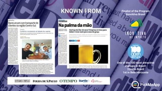 Finalist of the Program
InovAtiva Brasil
One of the 100 most attractive
startups in Brazil:
22nd in Brazil
1st in Belo Horizonte
 