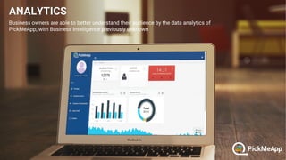 Business owners are able to better understand their audience by the data analytics of
PickMeApp, with Business Intelligence previously unknown
 