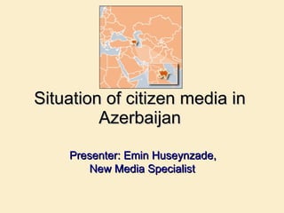 S ituation of citizen media in  Azerbaijan     Presenter: Emin Huseynzade,  New Media Specialist 