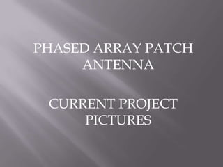 PHASED ARRAY PATCH
     ANTENNA

 CURRENT PROJECT
     PICTURES
 