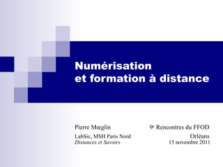 Numérisation  et formation à distance  Pierre Mœglin  9 e  Rencontres du FFOD LabSic, MSH Paris Nord   Orléans Distances et Savoirs   15 novembre 2011 