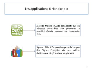 Les applications « Handicap »



       Jaccede Mobile : Guide collaboratif sur les
       adresses accessibles aux person...