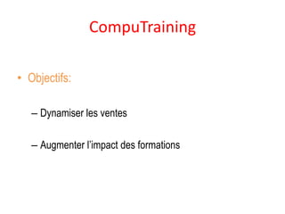 CompuTraining

• Objectifs:

   – Dynamiser les ventes

   – Augmenter l’impact des formations
 