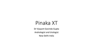 Pinaka XT
Dr Vijayant Govinda Gupta
Andrologist and Urologist
New Delhi India
 
