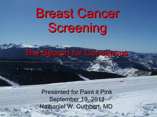 Breast Cancer Screening The Search for Consensus   Presented for Paint it Pink September 19, 2011 Nathaniel W. Cuthbert, MD . 