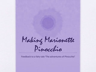 Making Marionette
Pinocchio
Feedback to a fairy tale ‘The adventures of Pinocchio’
 