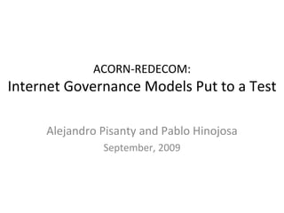 ACORN-REDECOM: Internet Governance Models Put to a Test Alejandro Pisanty and Pablo Hinojosa September, 2009 