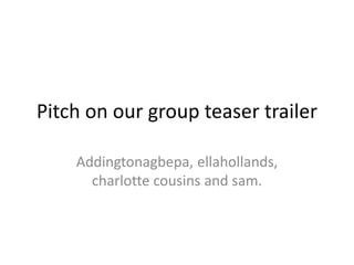 Pitch on our group teaser trailer Addingtonagbepa, ellahollands, charlotte cousins and sam. 