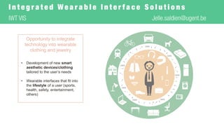 Opportunitytointegratetechnologyintowearableclothingandjewelry 
•Development of new smart aestheticdevices/clothingtailoredtothe user’sneeds 
•Wearableinterfaces thatfit intothe lifestyleof a user (sports, health, safety, entertainment, others)  