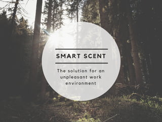 SMART SCENT
The solution for an
unpleasant work
environment
 