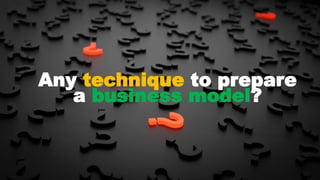 28
Any technique to prepare
a business model?
 