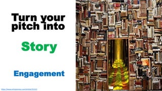 7
Turn your
pitch into
Story
Engagement
https://www.entrepreneur.com/article/251311
 