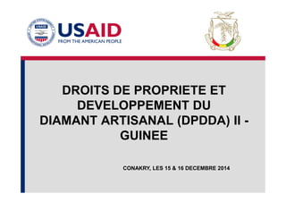 DROITS DE PROPRIETE ET
DEVELOPPEMENT DUDEVELOPPEMENT DU
DIAMANT ARTISANAL (DPDDA) II -
GUINEE
CONAKRY, LES 15 & 16 DECEMBRE 2014
 