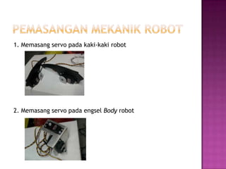 1. Memasang servo pada kaki-kaki robot




2. Memasang servo pada engsel Body robot
 