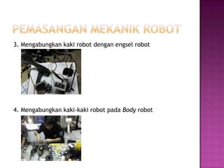 3. Mengabungkan kaki robot dengan engsel robot




4. Mengabungkan kaki-kaki robot pada Body robot
 
