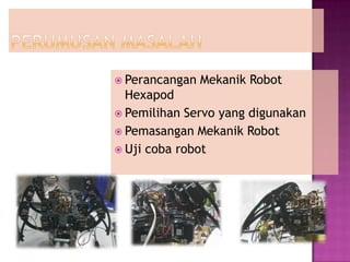  Perancangan   Mekanik Robot
  Hexapod
 Pemilihan Servo yang digunakan
 Pemasangan Mekanik Robot
 Uji coba robot
 